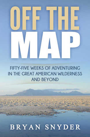 Off The Map: Fifty-five Weeks of Adventuring in the Great American Wilderness and Beyond