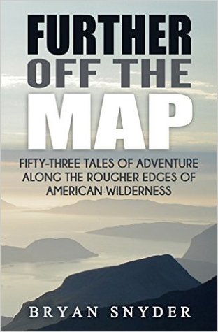Further Off The Map: Fifty-Three Tales of Adventure Along the Rougher Edges of American Wilderness