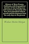 History of Kern County, California, with biographical sketches of the leading men and women of the county who have been identified with its growth and development from the early days to the present