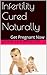 Infertility Cured Naturally: Get Pregnant Now