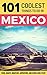 Mexico Travel Guide: 101 Coolest Things to Do in Mexico