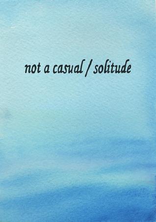 Not A Casual Solitude (Micro-Chapbook)