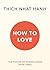 How To Love by Thich Nhat Hanh How To Love by Thich Nhat Hanh