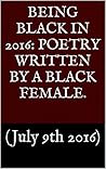 Being Black in 2016: Poetry Written by A Black Female