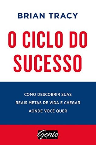 O ciclo do sucesso: como descobrir suas reais metas de vida e chegar aonde você quer