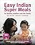 Easy Indian Super Meals for babies, toddlers and the family: (new and updated): simple recipes prepared with naturally flavoursome ingredients