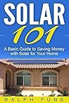 Solar 101: A Basic Guide to Saving Money with Solar for Your Home (Solar: Solar Power, Solar Energy, Solar Panels, Solar Power Systems, Saving Money Book 1)