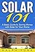 Solar 101: A Basic Guide to Saving Money with Solar for Your Home (Solar: Solar Power, Solar Energy, Solar Panels, Solar Power Systems, Saving Money Book 1)