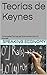 Teorias de Keynes: Principales Teorias del Economista Jhon M. Keynes (Spanish Edition)