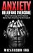 Anxiety: Relief And Overcome: What Is Anxiety, Where Does It Come From And How To Eliminate It (Anxiety, stress, how to relieve anxiety, mindfulness, panic, depression)