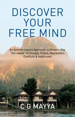 Discover Your Free Mind: An Ancient Inquiry Approach to Modern-Day "Dis-eases" of Stress, Anxiety, Depression, Conflicts & Addictions