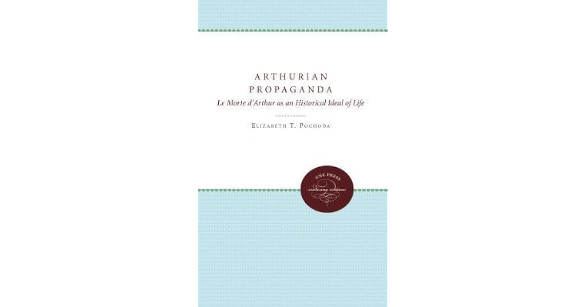 Arthurian Propaganda Le Morte D Arthur As An Historical Ideal Of Life By Elizabeth T Pochoda