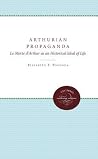 Arthurian Propaganda: Le Morte Darthur as an Historical Ideal of Life Arthurian Propaganda: Le Morte Darthur as an Historical Ideal of Life