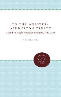 To The Webster-Ashburton Treaty: A Study in Anglo-American Relations, 1783-1843 (Hardcover)