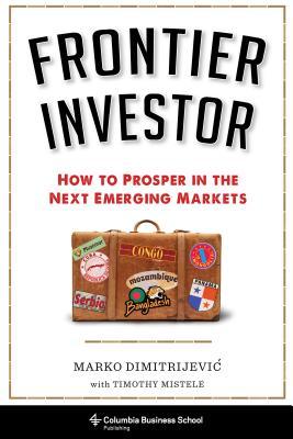 Frontier Investor: How to Prosper in the Next Emerging Markets (Columbia Business School Publishing)