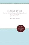 The Elusive Quest: The America's Pursuit of European Stability and French Security, 1919-1933 The Elusive Quest: The America's Pursuit of European Stability and French Security, 1919-1933