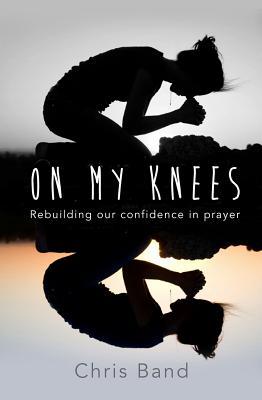 On My Knees: Rebuilding Our Confidence In Prayer