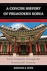 A Concise History of Premodern Korea: From Antiquity through the Nineteenth Century A Concise History of Premodern Korea: From Antiquity through the Nineteenth Century
