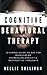 Cognitive Behavioral Therapy : 10 Simple Guide To CBT For Overcoming Depression,Anxiety & Destructive Thoughts