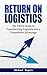 Return on Logistics: The CEO's Guide to Transforming Logistics into a Competitive Advantage