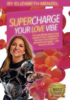 Supercharge Your Love Vibe!: The scientifically based inner secrets of how I prepared for the man of my dreams & learned to love again – and how you can too! (Supercharge Your Vibe)