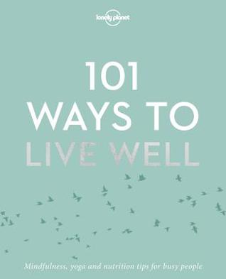 Lonely Planet 101 Ways to Live Well: Discover Secret Wellness Hacks | Expert Advice with Solutions for Daily Stresses & Strains | Sleep, Eat, Play and Live Better