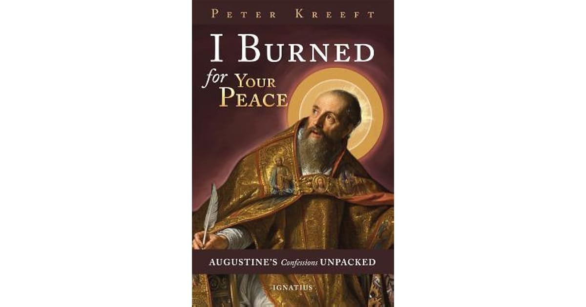 I Burned for Your Peace: Augustine's Confessions Unpacked by Peter Kreeft
