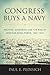 Congress Buys a Navy: Politics, Economics, and the Rise of American Naval Power, 1881-1921