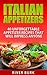 Italian Appetizers: 40 Unforgettable Appetizer Recipes That Will Impress Anyone (Appetizer plates, Authentic Italian, Appetizer cookbook)