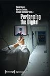 Performing the Digital: Performativity and Performance Studies in Digital Cultures (Digital Society) Performing the Digital: Performativity and Performance Studies in Digital Cultures (Digital Society)