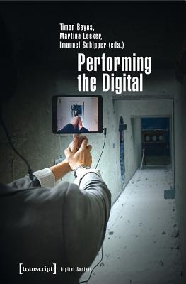 Performing the Digital: Performativity and Performance Studies in Digital Cultures (Digital Society)