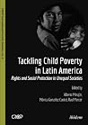 Tackling Child Poverty in Latin America: Rights and Social Protection in Unequal Societies (CROP International Poverty Studies) Tackling Child Poverty in Latin America: Rights and Social Protection in Unequal Societies (CROP International Poverty Studies)