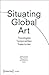 Situating Global Art by Birgit Hopfener