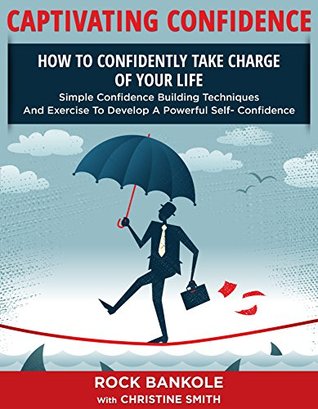CONFIDENCE: Captivating Confidence: How to Confidently Take Charge Of Your Life (Self help books, self confidence, Confidence, Living Forward, self esteem, ... building,introvert, anxiety, Book 1)