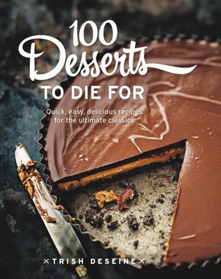 100 Desserts to Die for: Quick, Easy, Delicious Recipes for the Ultimate Classics (Hardcover)