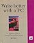 Write Better With a PC: A Publisher's Guide to Business and Technical Writing
