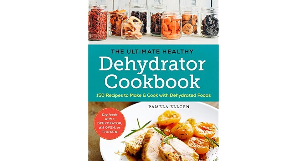 The Ultimate Healthy Dehydrator Cookbook 150 Recipes to Make and Cook