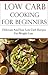 Low Carb Recipes For Beginners: Easy And Delicious Low Carb Recipes For Weight Loss (Low Carb Cookbook)