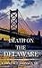 Death On The Delaware: A Philly Murder Mystery (Alexander Steele Murder Mystery Series Book 6)