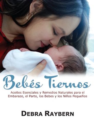 Bebes Tiernos: Aceites Esenciales y Remedios Naturales para el Embarazo, el Parto, los Bebes y los Ninos Pequenos (Spanish Edition)