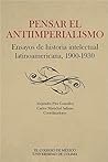 Pensar el antiimperialismo. Ensayos de historia intelectual latinoamericana, 1900-1930 (Spanish Edition)