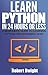 Python: Learn Python in 24 Hours or Less - A Beginner’s Guide To Learning Python Programming Now (Python, Python Programming)