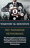 No-Nonsense Networking: The Straightforward Guide to Making Productive, Profitable and Prosperous Contacts and Connections