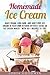 Homemade Ice Cream: Make Vegan, Low-Carb, and Guilt-Free Ice Cream in Your Own Kitchen without Using an Ice Cream Maker - with 50+ Recipes to Try! (Artisanal Ice Cream Making)