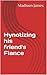 Hynotizing his friend's Fiance by Madison James