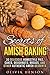 Secrets of Amish Baking: 30 Delicious Homestyle Pies, Cakes, Doughnuts, Breads, and Other Authentic Amish Desserts (Homestyle Baking & Amish Recipes)