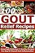 Gout Relief Recipes - 100 Amazingly Delicious & Healthy Recipes For Gout & Overall Anti Inflammation -