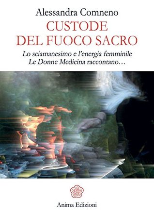 Custode del Fuoco Sacro: Lo sciamanesimo e l’energia femminile Le donne medicina raccontano… (Italian Edition)