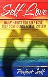 Self Love: Daily Habits For Self Love, Self Confidence & Self Esteem (Love Yourself,Self Acceptance,Self Confidence,Self Esteem,Self Improvement,Happiness,Depression Book 1)