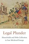 Legal Plunder: Households and Debt Collection in Late Medieval Europe Legal Plunder: Households and Debt Collection in Late Medieval Europe